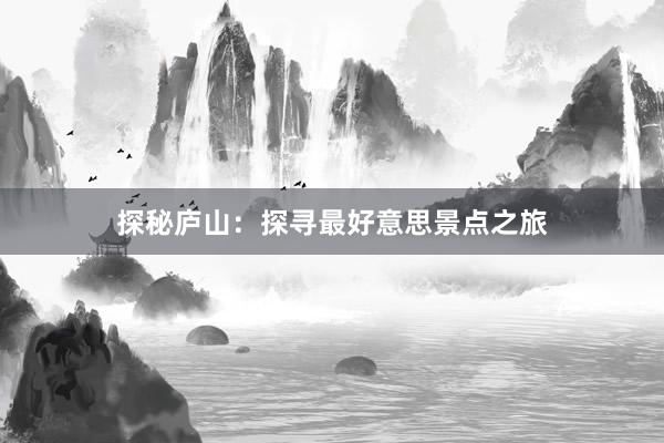 探秘庐山：探寻最好意思景点之旅